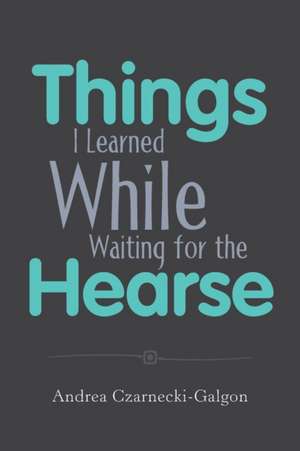 Things I Learned While Waiting for the Hearse de Andrea Czarnecki-Galgon