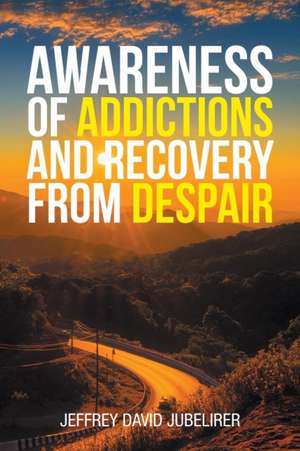 Awareness of Addictions and Recovery from Despair de Jeffrey David Jubelirer