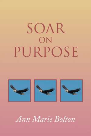 Soar on Purpose de Ann Marie Bolton