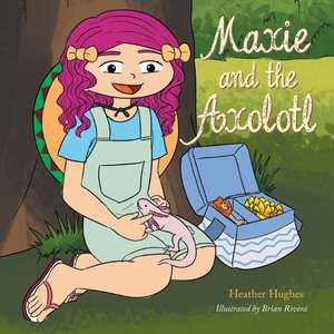 Maxie and the Axolotl de Heather Hughes