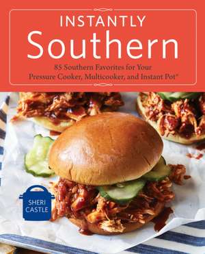 Instantly Southern: 85 Southern Favorites for Your Pressure Cooker, Multicooker, and Instant Pot(r) a Cookbook de Sheri Castle