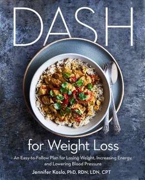 Dash for Weight Loss: An Easy-To-Follow Plan for Losing Weight, Increasing Energy, and Lowering Blood Pressure (a Dash Diet Plan) de Jennifer Koslo