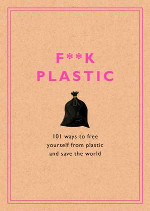 F**k Plastic: 101 Ways to Free Yourself from Plastic and Save the World de Rodale Sustainability