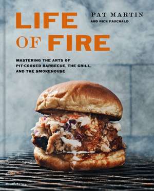 Life of Fire: Mastering the Arts of Pit-Cooked Barbecue, the Grill, and the Smokehouse: A Cookbook de Pat Martin