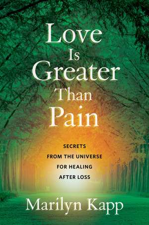 Love Is Greater Than Pain: Secrets from the Universe for Healing After Loss de Marilyn Kapp