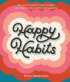 Happy Habits: 50 Science-Backed Rituals to Adopt (or Stop) to Boost Health and Happiness de Karen Salmansohn