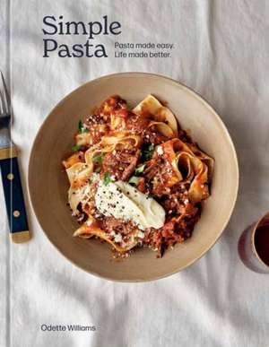 Simple Pasta: Pasta Made Easy. Life Made Better. [A Cookbook] de Odette Williams