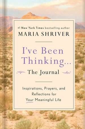 I've Been Thinking: A Journal: Reflections, Prayers, and Meditations for a Meaningful Life de Maria Shriver