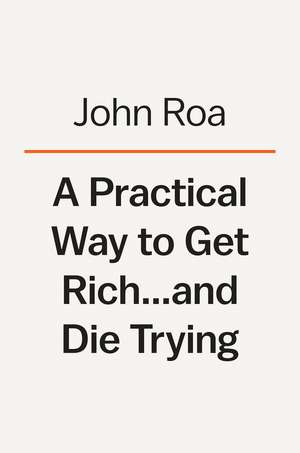 A Practical Way to Get Rich . . . and Die Trying: A Cautionary Tale de John Roa