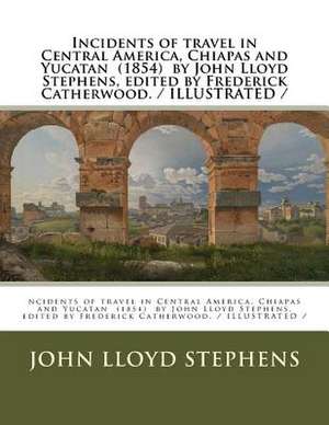 Incidents of Travel in Central America, Chiapas and Yucatan (1854) by John Lloyd Stephens, Edited by Frederick Catherwood. / Illustrated de John Lloyd Stephens