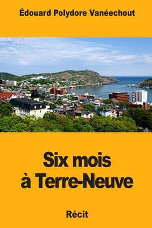 Six Mois a Terre-Neuve de Edouard Polydore Vaneechout