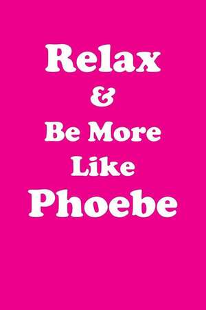 Relax & Be More Like Phoebe de Greatness, Her