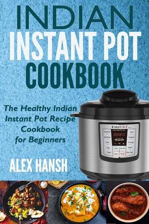 Indian Instant Pot Cookbook de Hansh, Alex