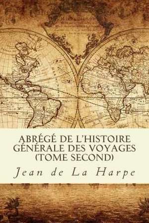 Abrege de L'Histoire Generale Des Voyages (Tome Second) de Jean Francois De La Harpe