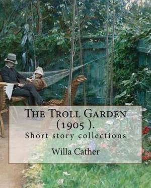 The Troll Garden, 1905 (Short Stories). by de Willa Cather