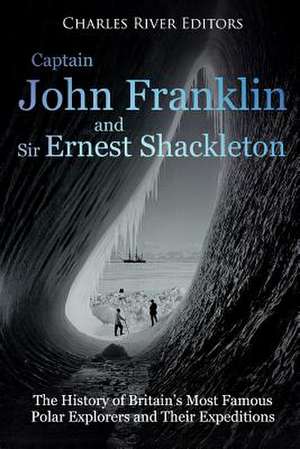 Captain John Franklin and Sir Ernest Shackleton de Charles River Editors