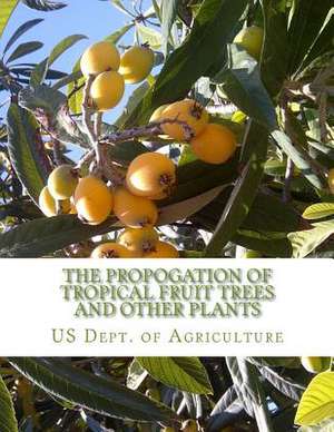 The Propogation of Tropical Fruit Trees and Other Plants de Us Dept of Agriculture