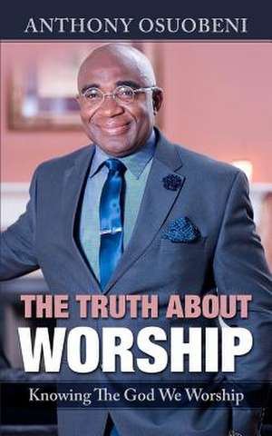 The Truth about Worship de Anthony Osuobeni