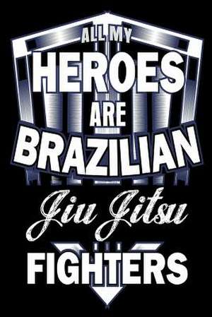 All My Heroes Are Brazilian Jiu Jitsu Fighters de Publishing, Creative Juices