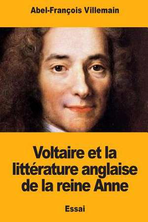 Voltaire Et La Litterature Anglaise de la Reine Anne de Villemain, Abel-Francois