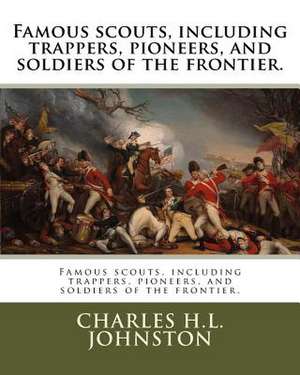 Famous Scouts, Including Trappers, Pioneers, and Soldiers of the Frontier. de Charles H. L. Johnston