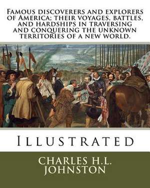 Famous Discoverers and Explorers of America; Their Voyages, Battles, and Hardships in Traversing and Conquering the Unknown Territories of a New World de Charles H. L. Johnston