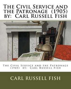 The Civil Service and the Patronage (1905) by de Carl Russell Fish