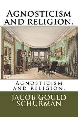 Agnosticism and Religion. de Jacob Gould Schurman