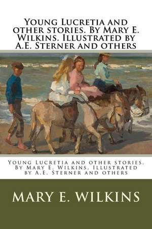 Young Lucretia and Other Stories. by Mary E. Wilkins. Illustrated by A.E. Sterner and Others de Mary E. Wilkins