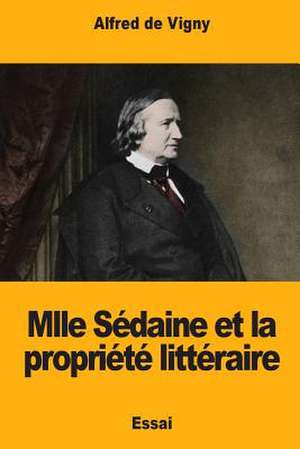 Mlle Sedaine Et La Propriete Litteraire de Alfred De Vigny