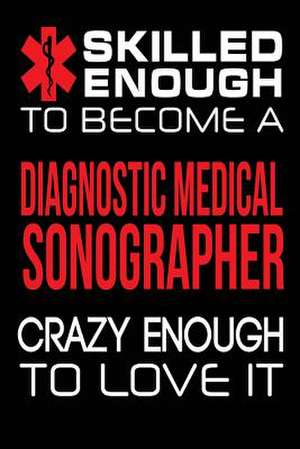 Skilled Enough to Become a Diagnostic Medical Sonographer Crazy Enough to Love I de Publishing, Creative Juices