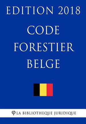 Code Forestier Belge - Edition 2018 de La Bibliotheque Juridique