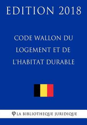 Code Wallon Du Logement Et de L'Habitat Durable - Edition 2018 de La Bibliotheque Juridique