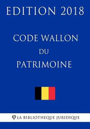 Code Wallon Du Patrimoine - Edition 2018 de La Bibliotheque Juridique