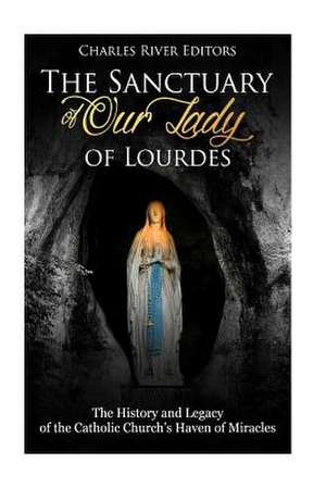 The Sanctuary of Our Lady of Lourdes de Charles River Editors