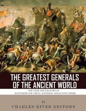 The Greatest Generals of the Ancient World de Charles River Editors