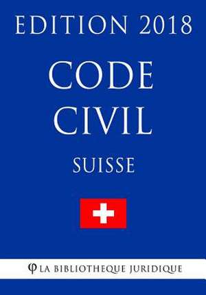 Code Civil Suisse - Edition 2018 de La Bibliotheque Juridique