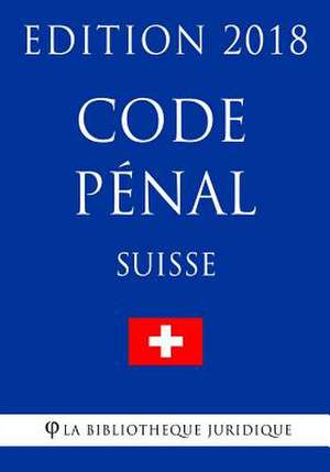 Code Penal Suisse - Edition 2018 de La Bibliotheque Juridique