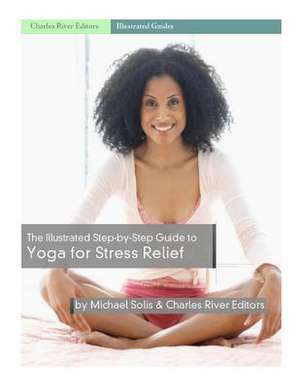 The Illustrated Step-By-Step Guide to Yoga for Stress Relief de Charles River Editors