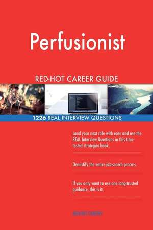 Perfusionist Red-Hot Career Guide; 1226 Real Interview Questions de Careers, Red-Hot