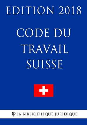 Code Du Travail Suisse - Edition 2018 de La Bibliotheque Juridique