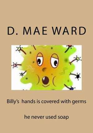 Billy's Hands Is Covered with Germs de D. Mae Ward