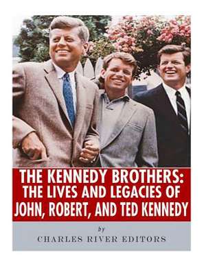 The Kennedy Brothers de Charles River Editors