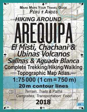 Hiking Around Arequipa El Misti, Chachani & Ubinas Volcanos Salinas & Aguada Blanca Peru Andes Complete Trekking/Hiking/Walking Topographic Map Atlas de Mazitto, Sergio