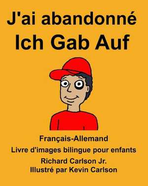 Francais-Allemand J'Ai Abandonne/Ich Gab Auf Livre D'Images Bilingue Pour Enfants de Richard Carlson Jr