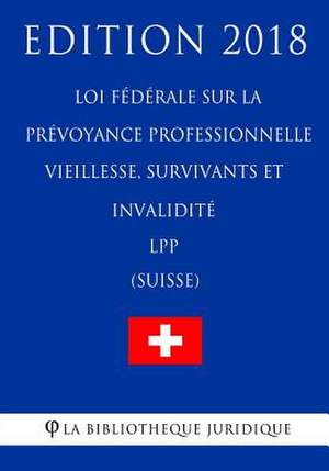 Loi Federale Sur La Prevoyance Professionnelle Vieillesse, Survivants Et Invalidite Lpp (Suisse) - Edition 2018 de La Bibliotheque Juridique