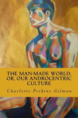 The Man-Made World; Or, Our Androcentric Culture de Charlotte Perkins Gilman