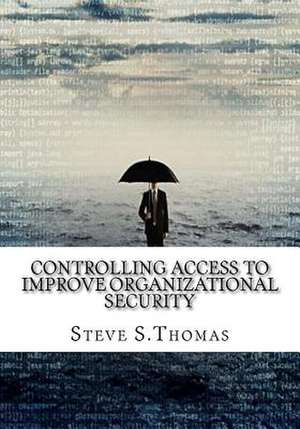 Controlling Access to Improve Organizational Security de S. Thomas, Steve