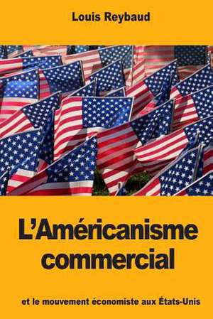 L'Am'ricanisme Commercial Et Le Mouvement 'Conomiste Aux Etats-Unis de Louis Reybaud