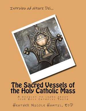 The Sacred Vessels of the Holy Catholic Mass de Hamtil Edd, Heather Nicole